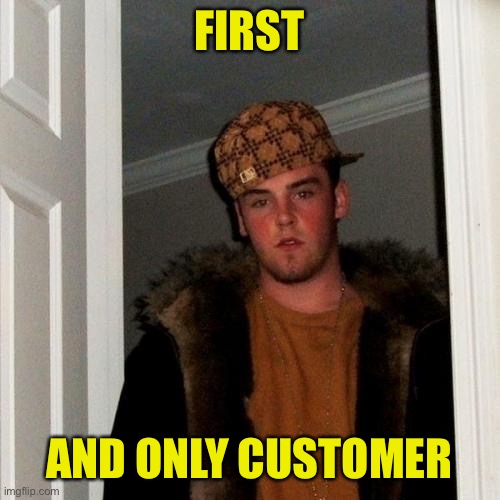 Scumbag Steve Meme | FIRST AND ONLY CUSTOMER | image tagged in memes,scumbag steve | made w/ Imgflip meme maker