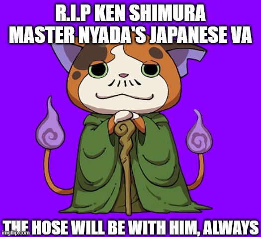 R.I.P Ken Shimura 29.3.20 Died from Coronavirus | R.I.P KEN SHIMURA MASTER NYADA'S JAPANESE VA; THE HOSE WILL BE WITH HIM, ALWAYS | image tagged in nyada,yo-kai watch,r i p | made w/ Imgflip meme maker