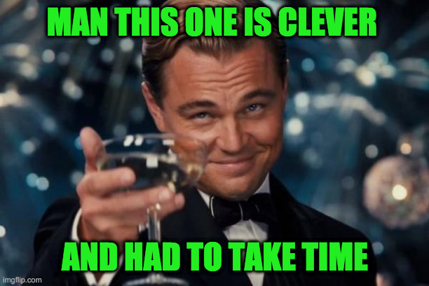 Leonardo Dicaprio Cheers Meme | MAN THIS ONE IS CLEVER AND HAD TO TAKE TIME | image tagged in memes,leonardo dicaprio cheers | made w/ Imgflip meme maker
