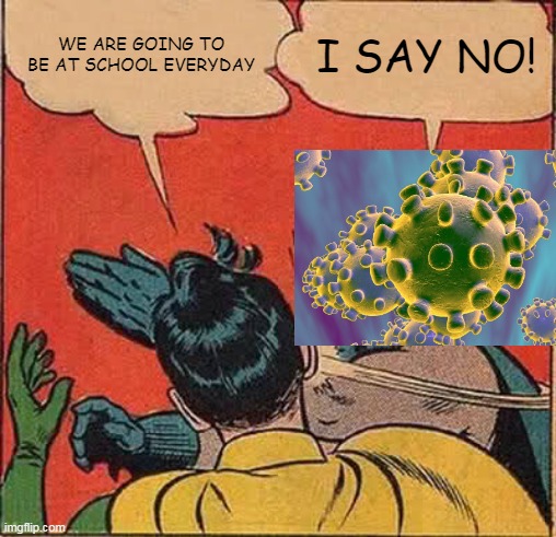 Batman Slapping Robin Meme | WE ARE GOING TO BE AT SCHOOL EVERYDAY; I SAY NO! | image tagged in memes,batman slapping robin | made w/ Imgflip meme maker