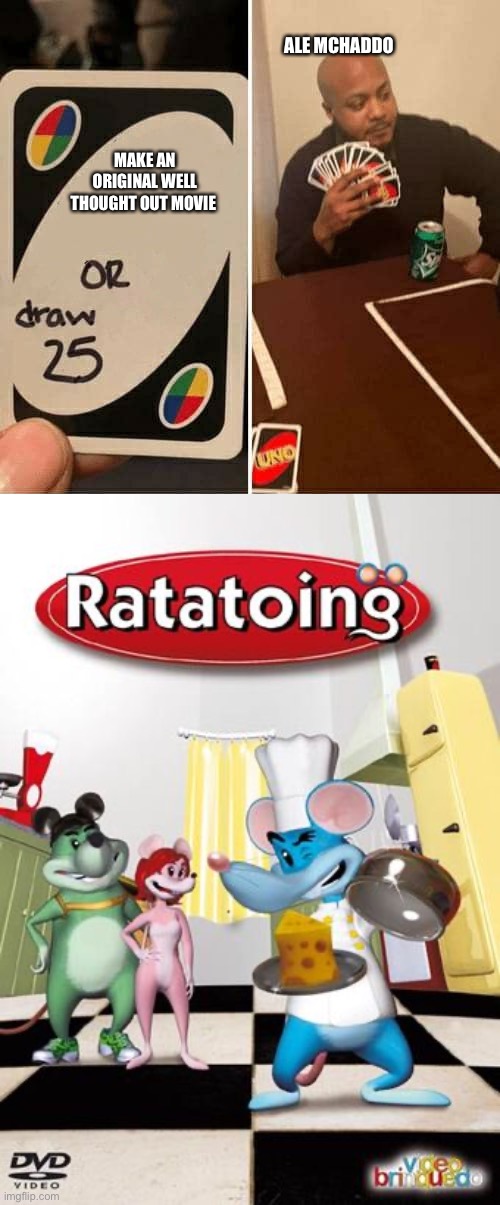Ratatoing those | ALE MCHADDO; MAKE AN ORIGINAL WELL THOUGHT OUT MOVIE | image tagged in memes,uno draw 25 cards | made w/ Imgflip meme maker