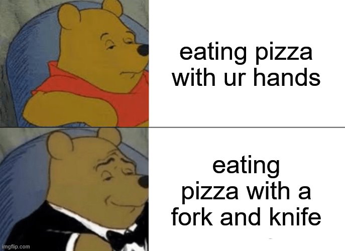 Tuxedo Winnie The Pooh | eating pizza with ur hands; eating pizza with a fork and knife | image tagged in memes,tuxedo winnie the pooh | made w/ Imgflip meme maker