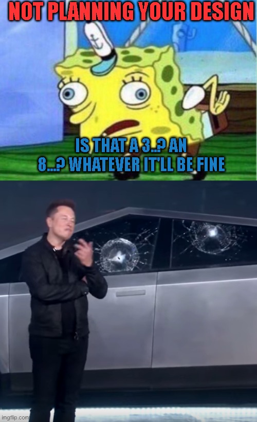 NOT PLANNING YOUR DESIGN; IS THAT A 3..? AN 8...? WHATEVER IT'LL BE FINE | image tagged in memes,mocking spongebob,tesla cybertruck broken glass | made w/ Imgflip meme maker