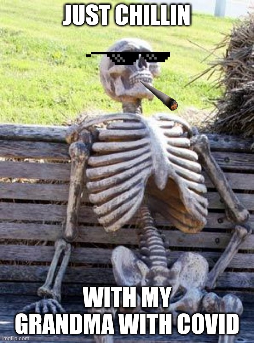 Waiting Skeleton | JUST CHILLIN; WITH MY GRANDMA WITH COVID | image tagged in memes,waiting skeleton | made w/ Imgflip meme maker