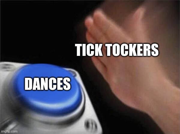 Blank Nut Button Meme | TICK TOCKERS; DANCES | image tagged in memes,blank nut button | made w/ Imgflip meme maker