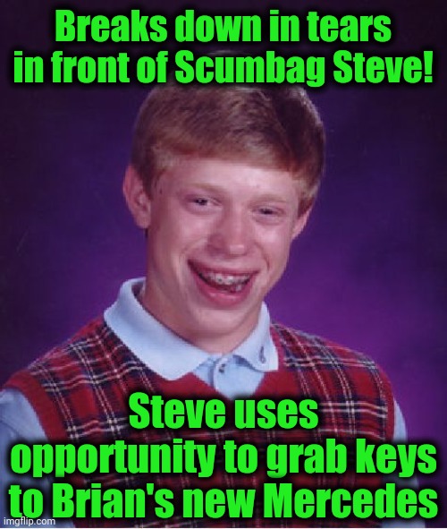 Bad Luck Brian Meme | Breaks down in tears in front of Scumbag Steve! Steve uses opportunity to grab keys to Brian's new Mercedes | image tagged in memes,bad luck brian | made w/ Imgflip meme maker