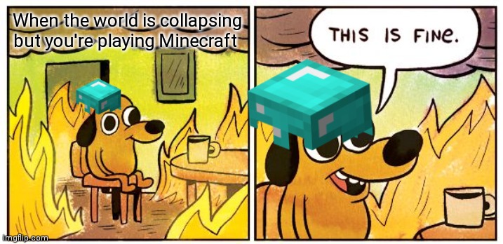 This Is Fine | When the world is collapsing but you're playing Minecraft | image tagged in memes,this is fine | made w/ Imgflip meme maker