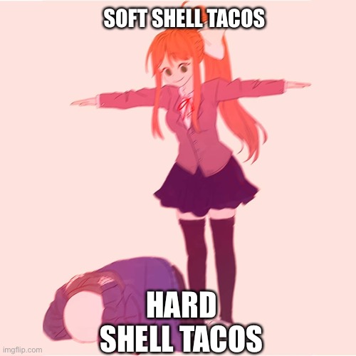 Tacos | SOFT SHELL TACOS; HARD SHELL TACOS | image tagged in monika t-posing on sans | made w/ Imgflip meme maker