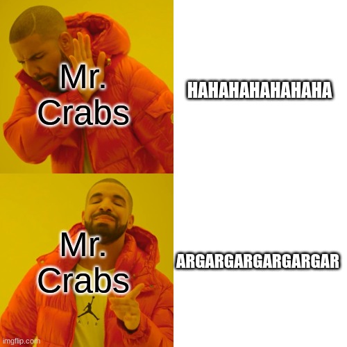 Drake Hotline Bling Meme | HAHAHAHAHAHAHA; Mr. Crabs; ARGARGARGARGARGAR; Mr. Crabs | image tagged in memes,drake hotline bling | made w/ Imgflip meme maker