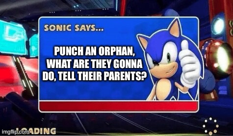Sonic Says | PUNCH AN ORPHAN, WHAT ARE THEY GONNA DO, TELL THEIR PARENTS? | image tagged in sonic says | made w/ Imgflip meme maker