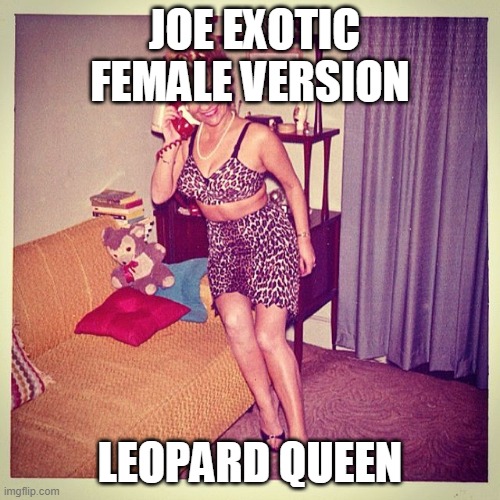 JOE EXOTIC FEMALE VERSION; LEOPARD QUEEN | image tagged in funny memes,memes | made w/ Imgflip meme maker