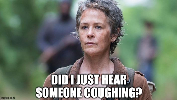 Walking dead carol | DID I JUST HEAR SOMEONE COUGHING? | image tagged in walking dead carol | made w/ Imgflip meme maker