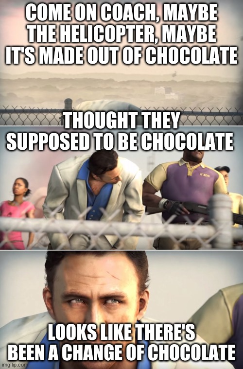 Looks like a change of plans. | COME ON COACH, MAYBE THE HELICOPTER, MAYBE IT'S MADE OUT OF CHOCOLATE; THOUGHT THEY SUPPOSED TO BE CHOCOLATE; LOOKS LIKE THERE'S BEEN A CHANGE OF CHOCOLATE | image tagged in looks like a change of plans | made w/ Imgflip meme maker