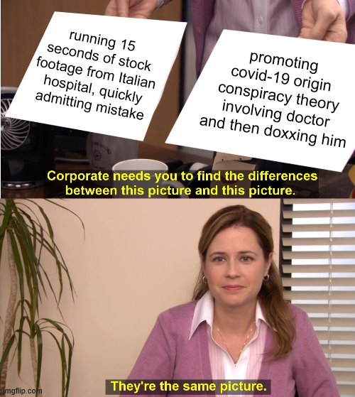 When their example against the mainstream media (left) totally backfires. The fringe media (right) is worse: much worse. | running 15 seconds of stock footage from Italian hospital, quickly admitting mistake; promoting covid-19 origin conspiracy theory involving doctor and then doxxing him | image tagged in memes,they're the same picture,mainstream media,liberal media,coronavirus,covid-19 | made w/ Imgflip meme maker