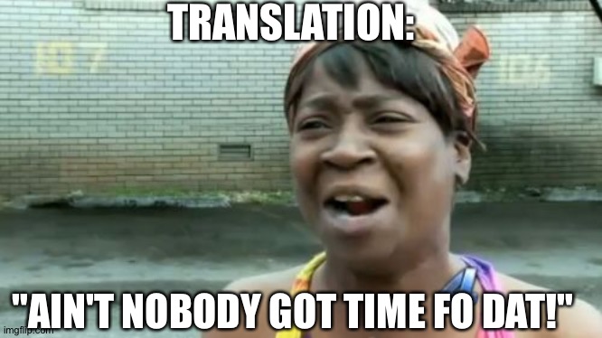 Ain't Nobody Got Time For That Meme | TRANSLATION: "AIN'T NOBODY GOT TIME FO DAT!" | image tagged in memes,aint nobody got time for that | made w/ Imgflip meme maker
