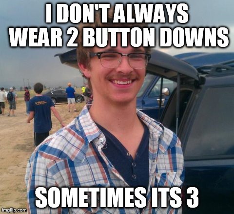 phish hipster | I DON'T ALWAYS WEAR 2 BUTTON DOWNS SOMETIMES ITS 3 | image tagged in phish hipster | made w/ Imgflip meme maker