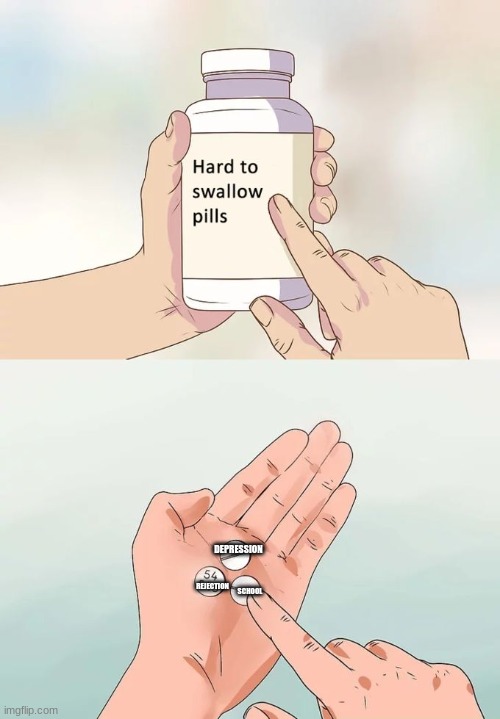 Hard To Swallow Pills | DEPRESSION; REJECTION; SCHOOL | image tagged in memes,hard to swallow pills | made w/ Imgflip meme maker