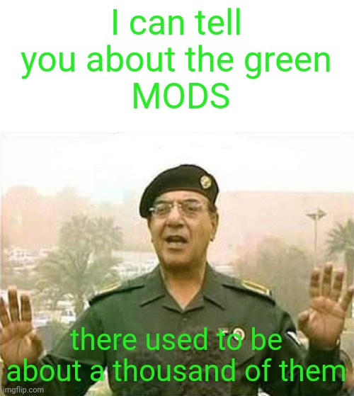 Comical Ali | I can tell you about the green
 MODS there used to be about a thousand of them | image tagged in comical ali | made w/ Imgflip meme maker