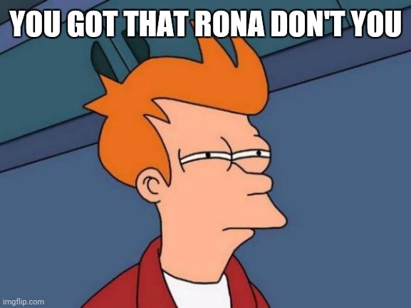 Futurama Fry | YOU GOT THAT RONA DON'T YOU | image tagged in memes,futurama fry | made w/ Imgflip meme maker