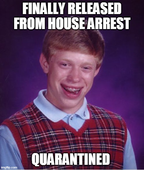 Bad Luck Brian | FINALLY RELEASED FROM HOUSE ARREST; QUARANTINED | image tagged in memes,bad luck brian,covid-19,quarantine,coronavirus,corona | made w/ Imgflip meme maker