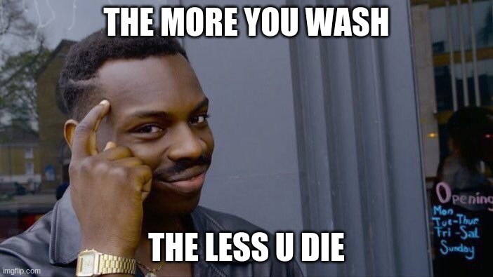 Roll Safe Think About It | THE MORE YOU WASH; THE LESS U DIE | image tagged in memes,roll safe think about it | made w/ Imgflip meme maker