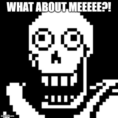 Papyrus Undertale | WHAT ABOUT MEEEEE?! | image tagged in papyrus undertale | made w/ Imgflip meme maker