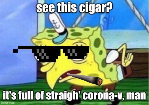 Mocking Spongebob Meme | see this cigar? it's full of straigh' corona-v, man | image tagged in memes,mocking spongebob | made w/ Imgflip meme maker