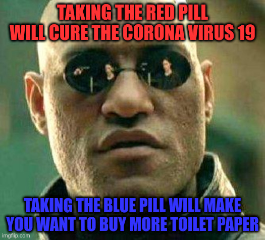 What if i told you | TAKING THE RED PILL WILL CURE THE CORONA VIRUS 19; TAKING THE BLUE PILL WILL MAKE YOU WANT TO BUY MORE TOILET PAPER | image tagged in what if i told you | made w/ Imgflip meme maker