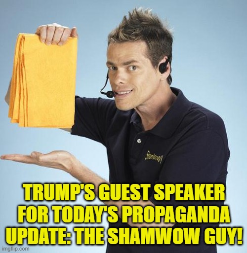 Shamwow | TRUMP'S GUEST SPEAKER FOR TODAY'S PROPAGANDA UPDATE: THE SHAMWOW GUY! | image tagged in shamwow | made w/ Imgflip meme maker