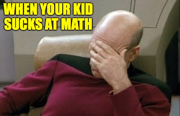 Captain Picard Facepalm Meme | WHEN YOUR KID
SUCKS AT MATH | image tagged in memes,captain picard facepalm | made w/ Imgflip meme maker