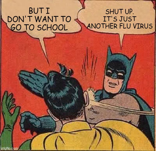 Batman Slapping Robin Meme | BUT I DON'T WANT TO GO TO SCHOOL SHUT UP. IT'S JUST ANOTHER FLU VIRUS | image tagged in memes,batman slapping robin | made w/ Imgflip meme maker