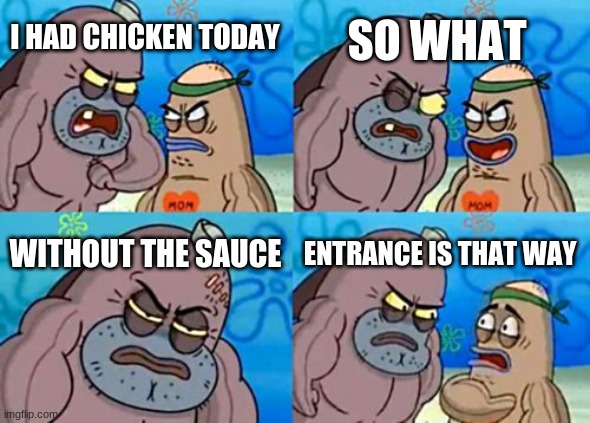 How Tough Are You | SO WHAT; I HAD CHICKEN TODAY; WITHOUT THE SAUCE; ENTRANCE IS THAT WAY | image tagged in memes,how tough are you | made w/ Imgflip meme maker