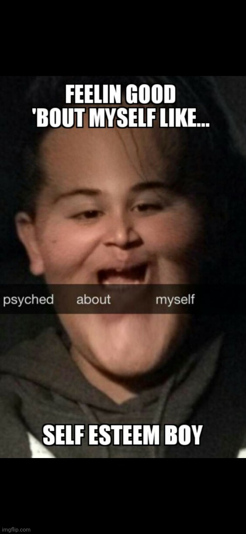 Self Esteem Boy | image tagged in self esteem,pumped,excited,psyched,feeling cute | made w/ Imgflip meme maker