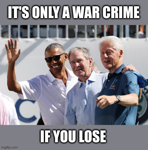 War Criminals | IT'S ONLY A WAR CRIME; IF YOU LOSE | image tagged in war criminal,criminals,political meme | made w/ Imgflip meme maker
