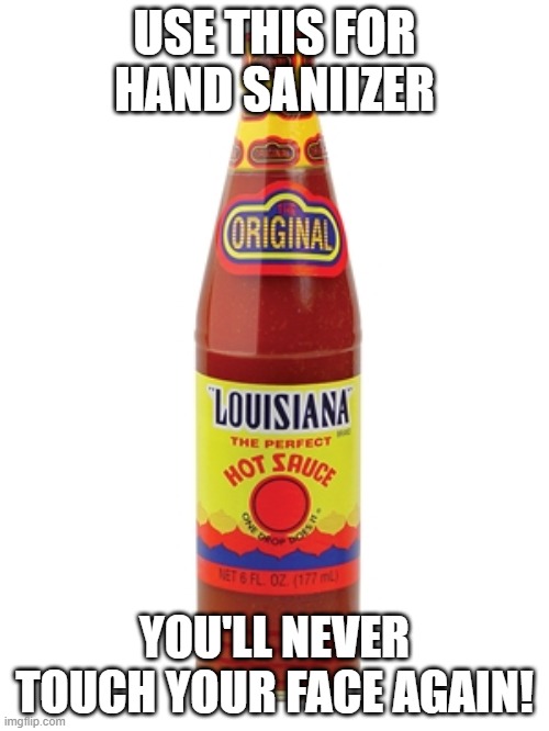 Louisiana hot sauce. | USE THIS FOR HAND SANIIZER; YOU'LL NEVER TOUCH YOUR FACE AGAIN! | image tagged in louisiana hot sauce | made w/ Imgflip meme maker