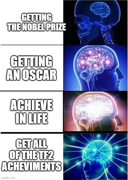 Expanding Brain | GETTING THE NOBEL PRIZE; GETTING AN OSCAR; ACHIEVE IN LIFE; GET ALL OF THE TF2 ACHEVIMENTS | image tagged in memes,expanding brain | made w/ Imgflip meme maker