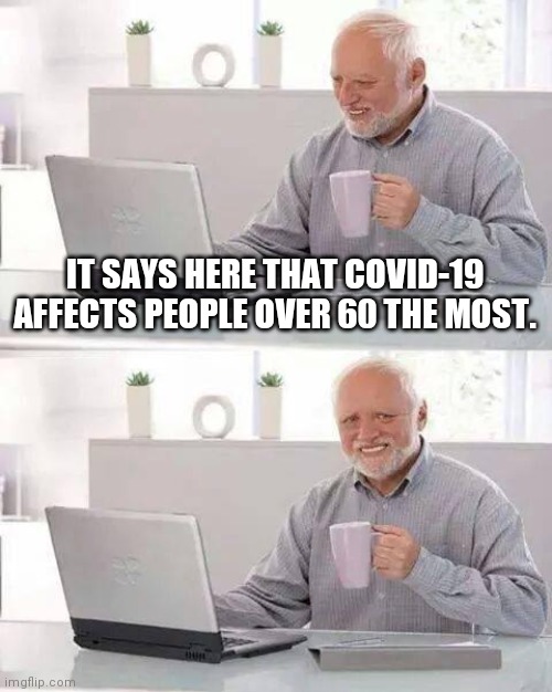 Harold | IT SAYS HERE THAT COVID-19 AFFECTS PEOPLE OVER 60 THE MOST. | image tagged in memes,hide the pain harold | made w/ Imgflip meme maker