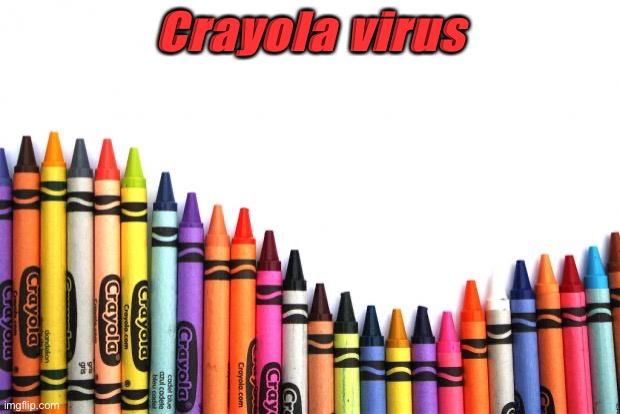 crayons | Crayola virus | image tagged in crayons | made w/ Imgflip meme maker