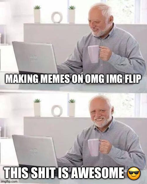 Hide the Pain Harold | MAKING MEMES ON OMG IMG FLIP; THIS SHIT IS AWESOME 😎 | image tagged in memes,hide the pain harold | made w/ Imgflip meme maker