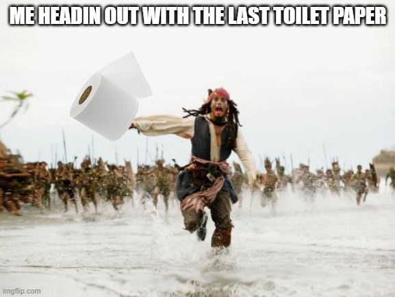 Jack Sparrow Being Chased Meme | ME HEADIN OUT WITH THE LAST TOILET PAPER | image tagged in memes,jack sparrow being chased | made w/ Imgflip meme maker