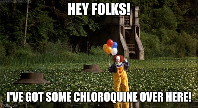 Clown World On Steroids | HEY FOLKS! I'VE GOT SOME CHLOROQUINE OVER HERE! | image tagged in pennywise,covid19,wuflu,wuhan flu,epidemic,grandpa nurgle | made w/ Imgflip meme maker