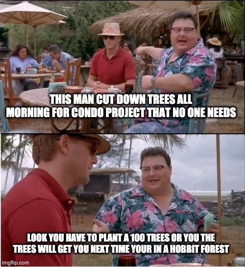 See Nobody Cares | THIS MAN CUT DOWN TREES ALL MORNING FOR CONDO PROJECT THAT NO ONE NEEDS; LOOK YOU HAVE TO PLANT A 100 TREES OR YOU THE TREES WILL GET YOU NEXT TIME YOUR IN A HOBBIT FOREST | image tagged in memes,see nobody cares | made w/ Imgflip meme maker