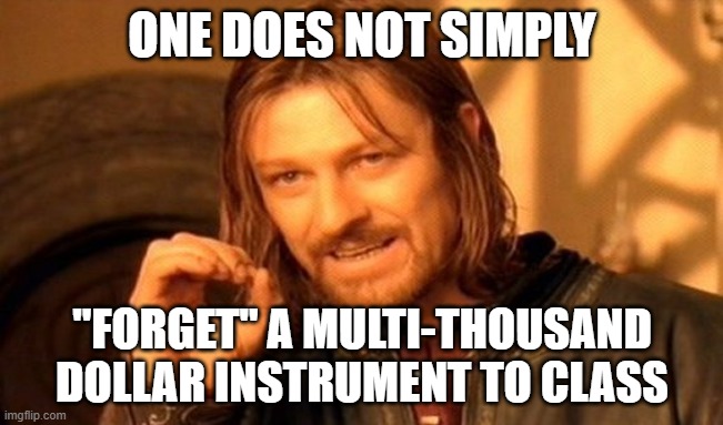 One Does Not Simply | ONE DOES NOT SIMPLY; "FORGET" A MULTI-THOUSAND DOLLAR INSTRUMENT TO CLASS | image tagged in memes,one does not simply | made w/ Imgflip meme maker
