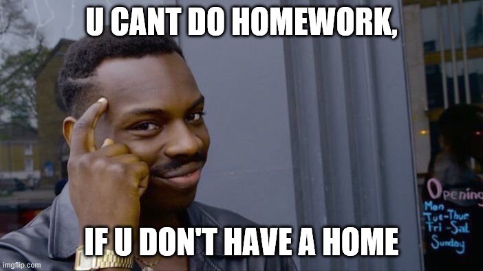 Roll Safe Think About It Meme | U CANT DO HOMEWORK, IF U DON'T HAVE A HOME | image tagged in memes,roll safe think about it | made w/ Imgflip meme maker