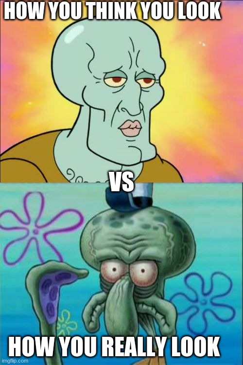 Squidward | HOW YOU THINK YOU LOOK; VS; HOW YOU REALLY LOOK | image tagged in memes,squidward | made w/ Imgflip meme maker