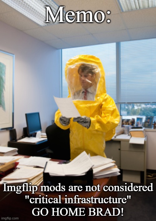 But but but I make the place function! | Memo:; Imgflip mods are not considered
"critical infrastructure"
GO HOME BRAD! | image tagged in sick at work,memes,mod,shelter in place,coronavirus | made w/ Imgflip meme maker