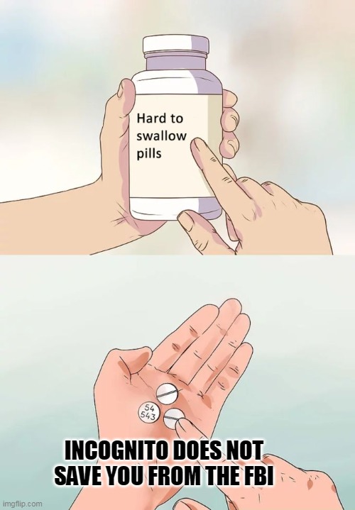 Hard To Swallow Pills Meme | INCOGNITO DOES NOT SAVE YOU FROM THE FBI | image tagged in memes,hard to swallow pills | made w/ Imgflip meme maker