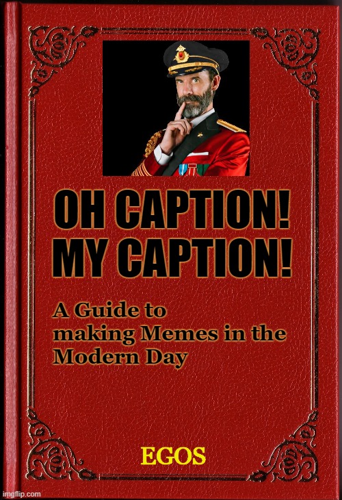 I'm working on a book. All I have so far is the cover. | OH CAPTION!
MY CAPTION! A Guide to making Memes in the
Modern Day; EGOS | image tagged in blank book,memes,oh captain my captain,caption,egos | made w/ Imgflip meme maker