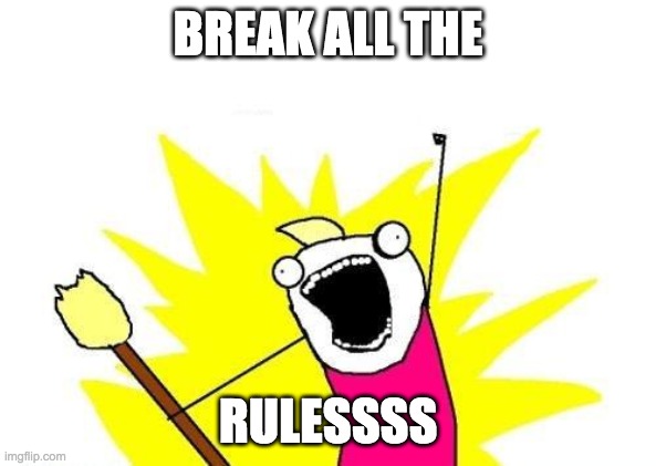 X All The Y Meme | BREAK ALL THE RULESSSS | image tagged in memes,x all the y | made w/ Imgflip meme maker