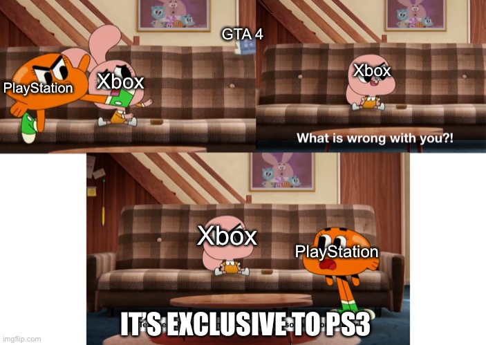 What is wrong with you?! | PlayStation Xbox GTA 4 Xbox PlayStation Xbox IT’S EXCLUSIVE TO PS3 | image tagged in what is wrong with you | made w/ Imgflip meme maker
